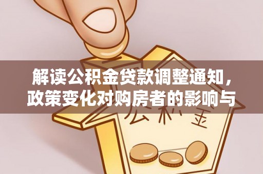 桐梓解读公积金贷款调整通知，政策变化对购房者的影响与应对策略