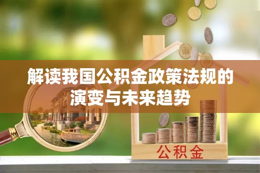 桐梓解读我国公积金政策法规的演变与未来趋势
