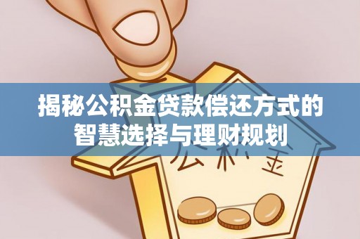 桐梓揭秘公积金贷款偿还方式的智慧选择与理财规划