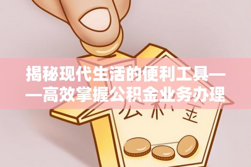 桐梓揭秘现代生活的便利工具——高效掌握公积金业务办理流程的关键步骤