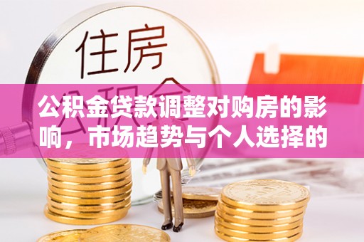 桐梓公积金贷款调整对购房的影响，市场趋势与个人选择的深度解析
