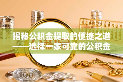 桐梓揭秘公积金提取的便捷之道——选择一家可靠的公积金提取代办公司