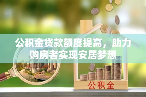 桐梓公积金贷款额度提高，助力购房者实现安居梦想
