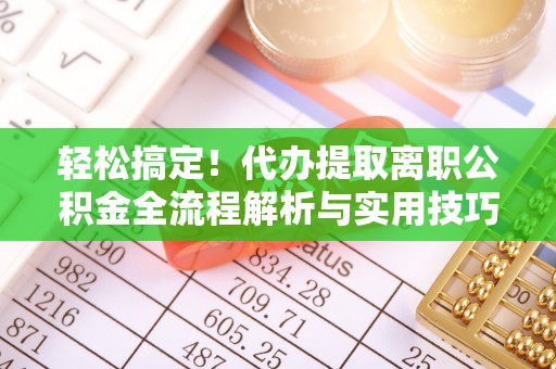 桐梓轻松搞定！代办提取离职公积金全流程解析与实用技巧