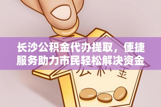 桐梓长沙公积金代办提取，便捷服务助力市民轻松解决资金需求