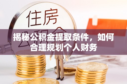 桐梓揭秘公积金提取条件，如何合理规划个人财务