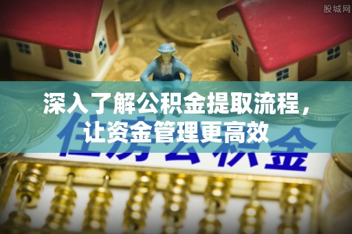 桐梓深入了解公积金提取流程，让资金管理更高效