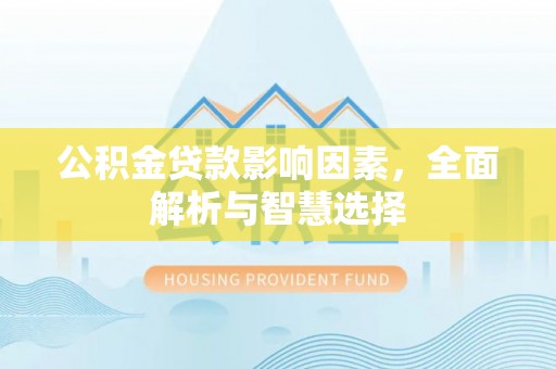 桐梓公积金贷款影响因素，全面解析与智慧选择