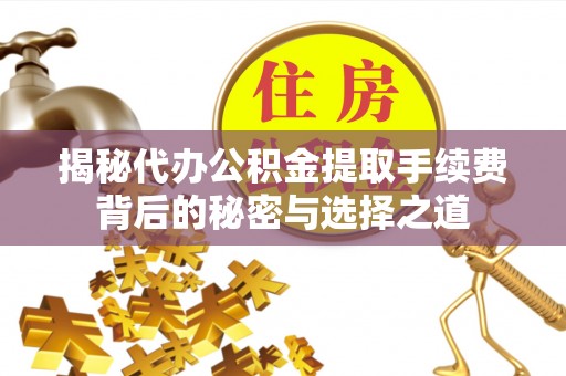 桐梓揭秘代办公积金提取手续费背后的秘密与选择之道