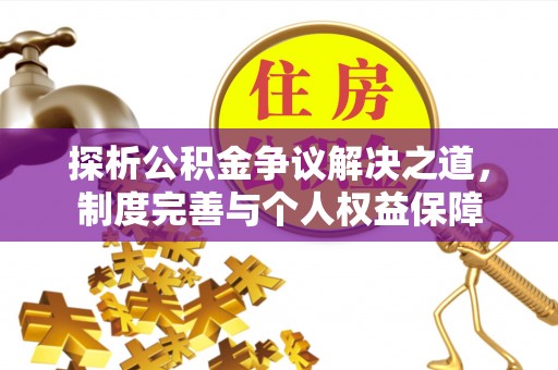 桐梓探析公积金争议解决之道，制度完善与个人权益保障