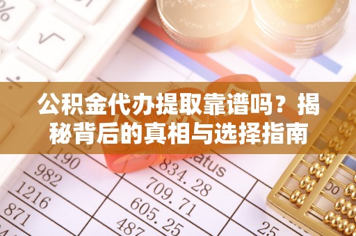 桐梓公积金代办提取靠谱吗？揭秘背后的真相与选择指南