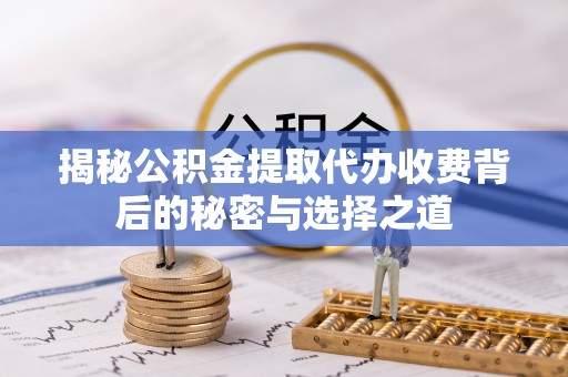 桐梓揭秘公积金提取代办收费背后的秘密与选择之道