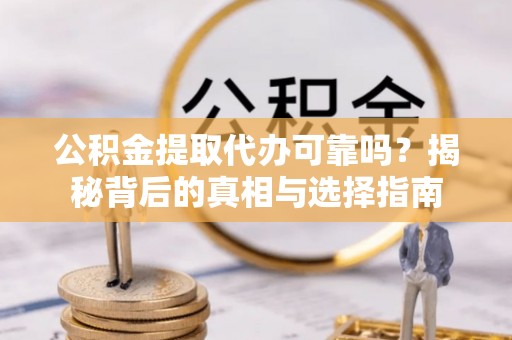 桐梓公积金提取代办可靠吗？揭秘背后的真相与选择指南