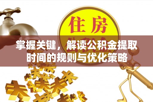 桐梓掌握关键，解读公积金提取时间的规则与优化策略