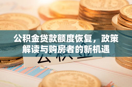 桐梓公积金贷款额度恢复，政策解读与购房者的新机遇