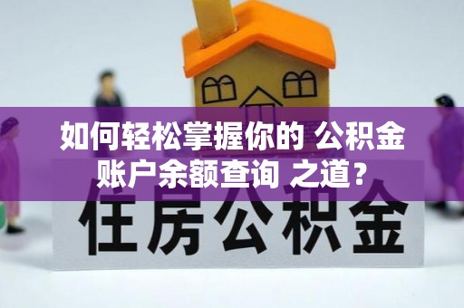 桐梓如何轻松掌握你的 公积金账户余额查询 之道？
