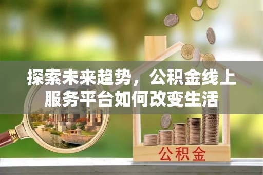 桐梓探索未来趋势，公积金线上服务平台如何改变生活