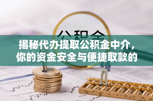 桐梓揭秘代办提取公积金中介，你的资金安全与便捷取款的平衡点