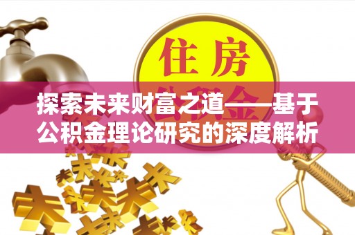 桐梓探索未来财富之道——基于公积金理论研究的深度解析
