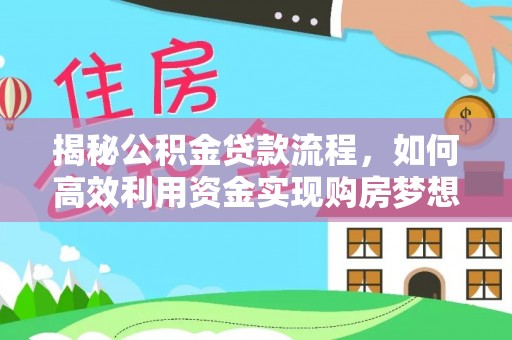 桐梓揭秘公积金贷款流程，如何高效利用资金实现购房梦想