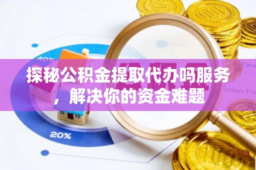 桐梓探秘公积金提取代办吗服务，解决你的资金难题
