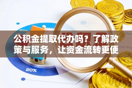桐梓公积金提取代办吗？了解政策与服务，让资金流转更便捷