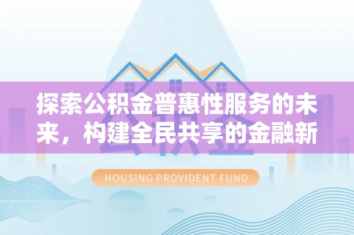 桐梓探索公积金普惠性服务的未来，构建全民共享的金融新生态