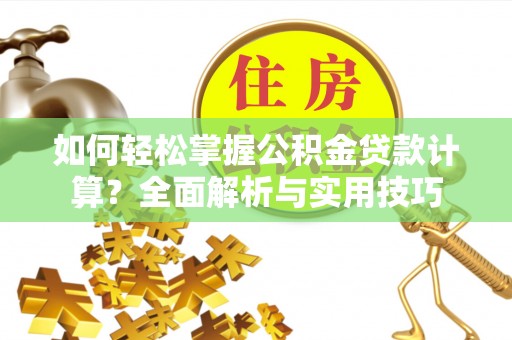 桐梓如何轻松掌握公积金贷款计算？全面解析与实用技巧