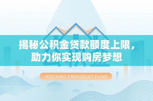 桐梓揭秘公积金贷款额度上限，助力你实现购房梦想