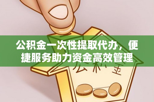 桐梓公积金一次性提取代办，便捷服务助力资金高效管理