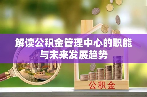 桐梓解读公积金管理中心的职能与未来发展趋势