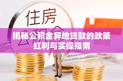 桐梓揭秘公积金异地贷款的政策红利与实操指南
