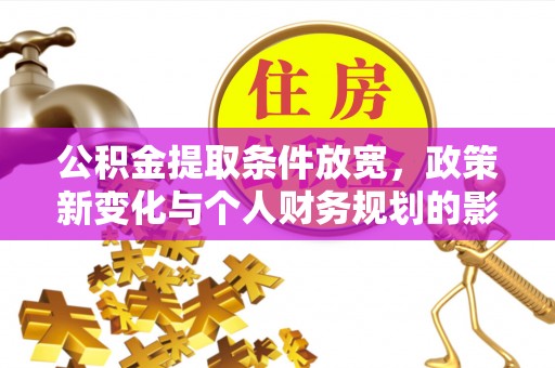 桐梓公积金提取条件放宽，政策新变化与个人财务规划的影响