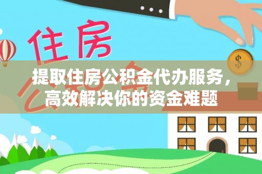 桐梓提取住房公积金代办服务，高效解决你的资金难题