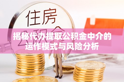 桐梓揭秘代办提取公积金中介的运作模式与风险分析