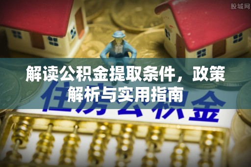 桐梓解读公积金提取条件，政策解析与实用指南