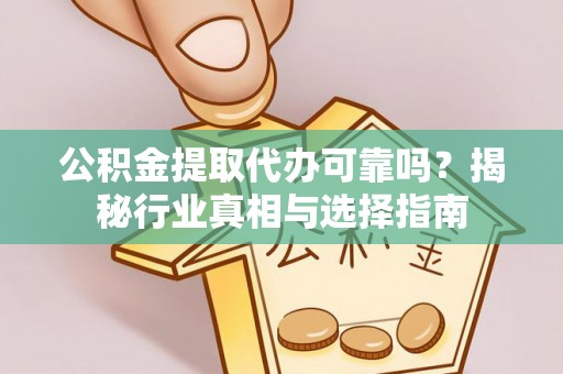 桐梓公积金提取代办可靠吗？揭秘行业真相与选择指南