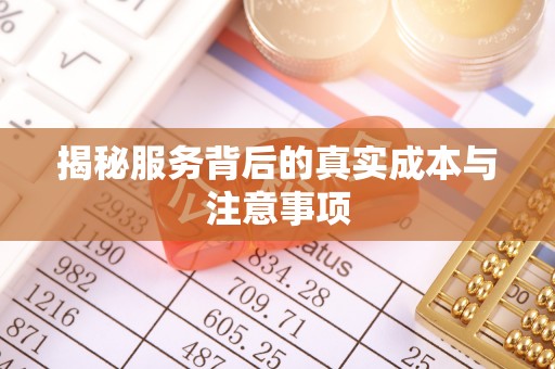 桐梓揭秘服务背后的真实成本与注意事项