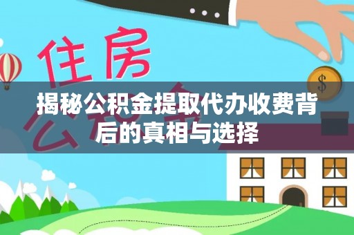 桐梓揭秘公积金提取代办收费背后的真相与选择
