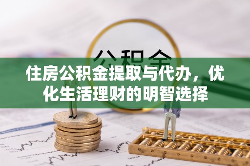 桐梓住房公积金提取与代办，优化生活理财的明智选择