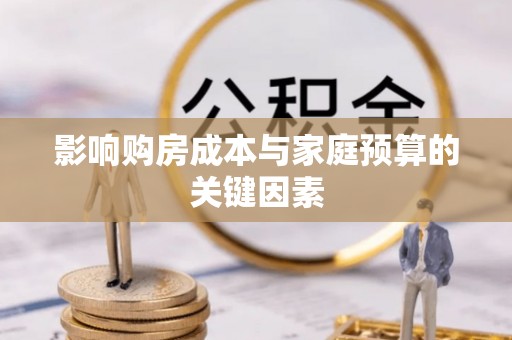 桐梓影响购房成本与家庭预算的关键因素