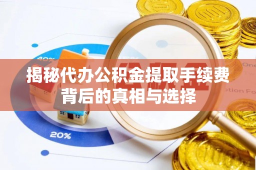 桐梓揭秘代办公积金提取手续费背后的真相与选择