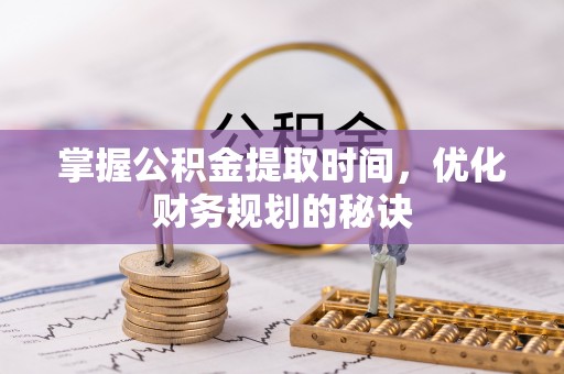 桐梓掌握公积金提取时间，优化财务规划的秘诀