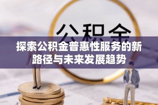 桐梓探索公积金普惠性服务的新路径与未来发展趋势
