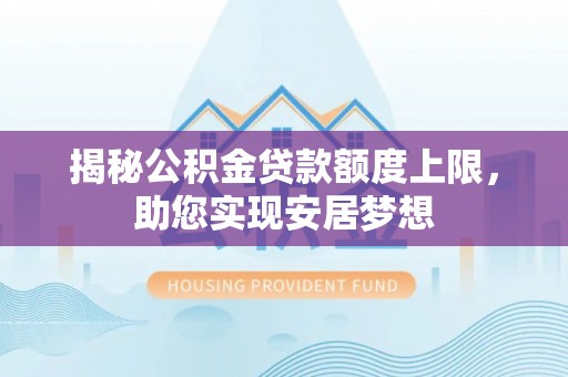 桐梓揭秘公积金贷款额度上限，助您实现安居梦想