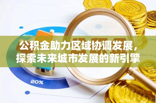 桐梓公积金助力区域协调发展，探索未来城市发展的新引擎