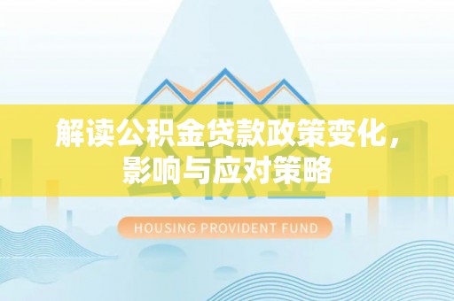 桐梓解读公积金贷款政策变化，影响与应对策略