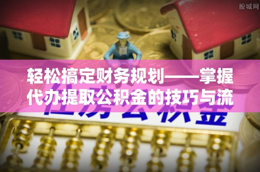 桐梓轻松搞定财务规划——掌握代办提取公积金的技巧与流程