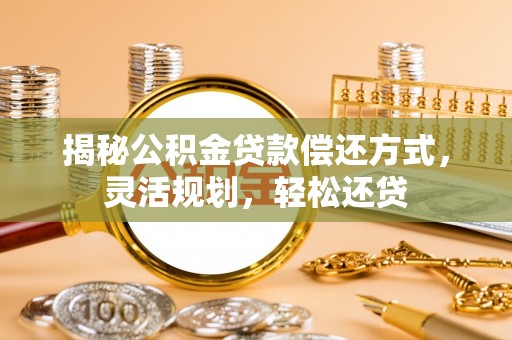 桐梓揭秘公积金贷款偿还方式，灵活规划，轻松还贷