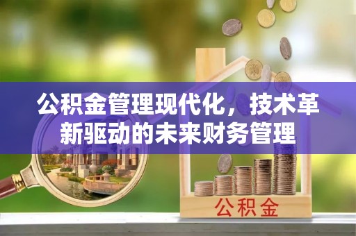 桐梓公积金管理现代化，技术革新驱动的未来财务管理